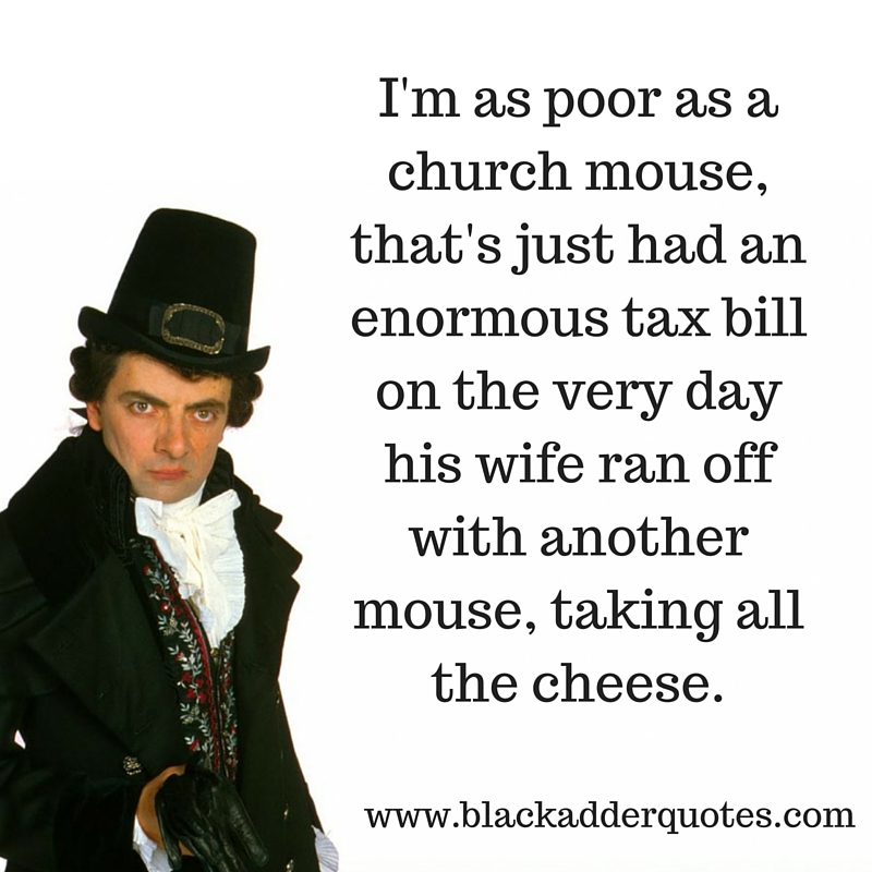 I'm as poor as a church mouse Blackadder quotes