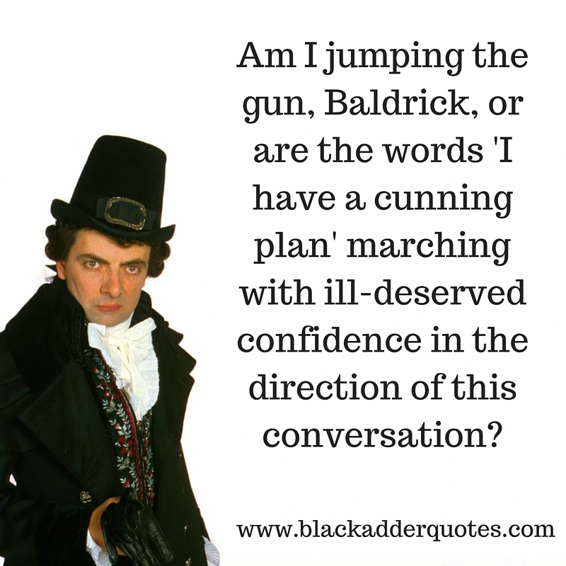 I have a cunning plan quote from Blackadder
