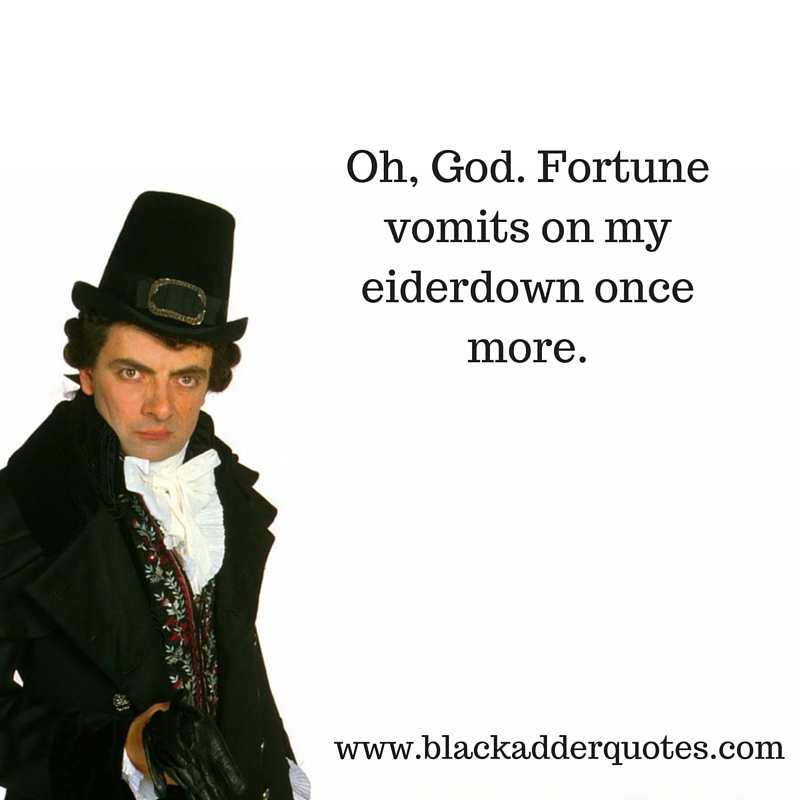 Og God, fortune vomits on my eiderdown once more. Blackadder quote from Duel and Duality