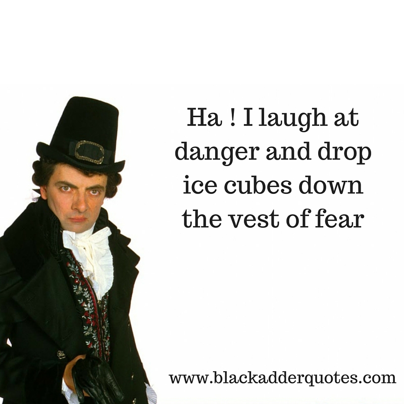 ha - i laugh at danger and drop icecubes down the vest of fear