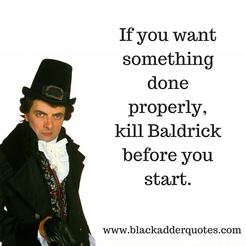 If you want something done properly, kill Baldrick before you start | Blackadder Quotes
