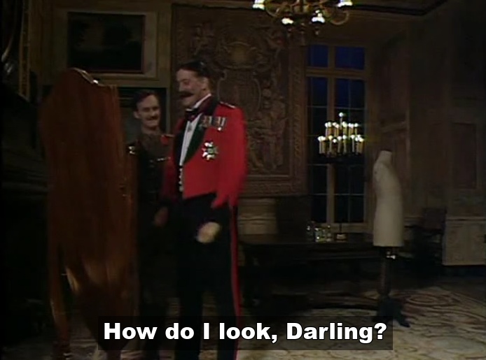 General Melchett - How do I look darling?